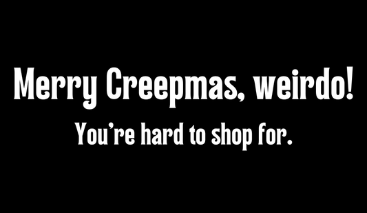 A digital gift card with a black background that says "Merry Creepmas, weirdo! You're hard to shop for" in white writing.